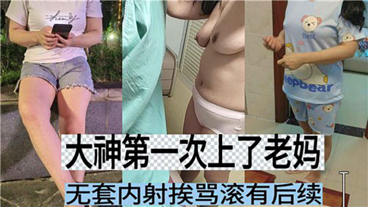 大神第一次上了老妈，无套内射挨骂滚有后续